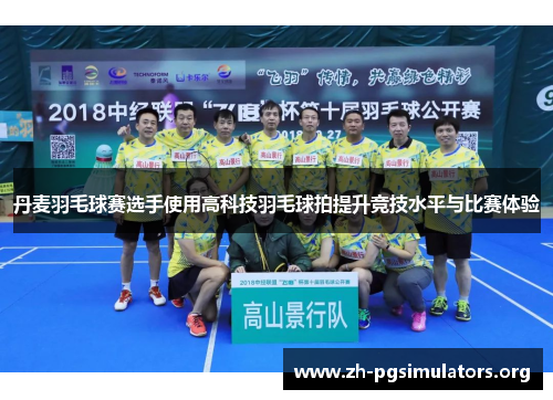 丹麦羽毛球赛选手使用高科技羽毛球拍提升竞技水平与比赛体验 丹麦羽毛球赛选手使用高科技羽毛球拍提升竞技水平与比赛体验