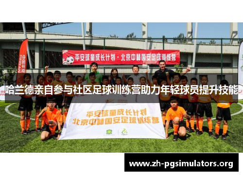 哈兰德亲自参与社区足球训练营助力年轻球员提升技能 哈兰德亲自参与社区足球训练营助力年轻球员提升技能