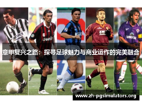 意甲复兴之路:探寻足球魅力与商业运作的完美融合 意甲复兴之路:探寻足球魅力与商业运作的完美融合