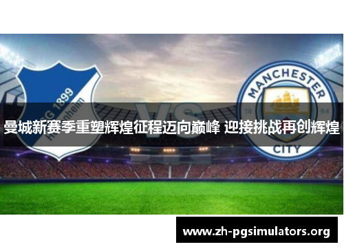 曼城新赛季重塑辉煌征程迈向巅峰 迎接挑战再创辉煌 曼城新赛季重塑辉煌征程迈向巅峰 迎接挑战再创辉煌