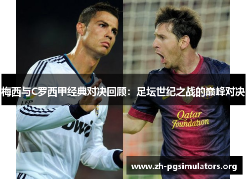 梅西与C罗西甲经典对决回顾:足坛世纪之战的巅峰对决 梅西与C罗西甲经典对决回顾:足坛世纪之战的巅峰对决