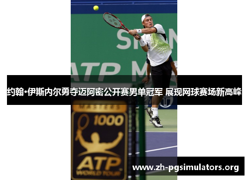 约翰·伊斯内尔勇夺迈阿密公开赛男单冠军 展现网球赛场新高峰 约翰·伊斯内尔勇夺迈阿密公开赛男单冠军 展现网球赛场新高峰