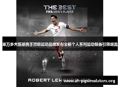 莱万多夫斯基携手顶级运动品牌发布全新个人系列运动装备引领潮流 莱万多夫斯基携手顶级运动品牌发布全新个人系列运动装备引领潮流