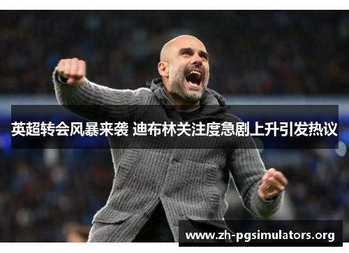 英超转会风暴来袭 迪布林关注度急剧上升引发热议 英超转会风暴来袭 迪布林关注度急剧上升引发热议