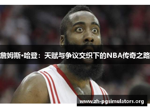 詹姆斯·哈登:天赋与争议交织下的NBA传奇之路 詹姆斯·哈登:天赋与争议交织下的NBA传奇之路