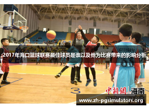 2017年海口篮球联赛最佳球员是谁以及他为比赛带来的影响分析 2017年海口篮球联赛最佳球员是谁以及他为比赛带来的影响分析