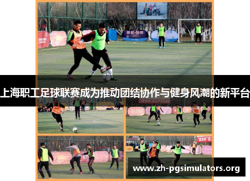 上海职工足球联赛成为推动团结协作与健身风潮的新平台 上海职工足球联赛成为推动团结协作与健身风潮的新平台