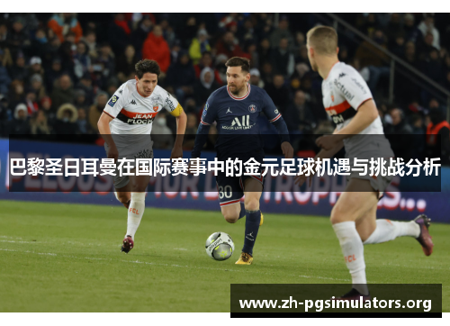 巴黎圣日耳曼在国际赛事中的金元足球机遇与挑战分析