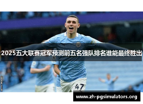 2025五大联赛冠军预测前五名强队排名谁能最终胜出 2025五大联赛冠军预测前五名强队排名谁能最终胜出