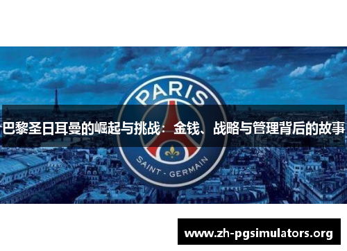 巴黎圣日耳曼的崛起与挑战:金钱、战略与管理背后的故事 巴黎圣日耳曼的崛起与挑战:金钱、战略与管理背后的故事