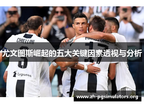 尤文图斯崛起的五大关键因素透视与分析 尤文图斯崛起的五大关键因素透视与分析