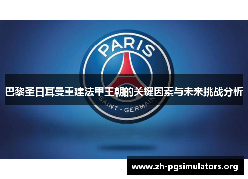 巴黎圣日耳曼重建法甲王朝的关键因素与未来挑战分析 巴黎圣日耳曼重建法甲王朝的关键因素与未来挑战分析