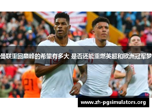 曼联重回巅峰的希望有多大 是否还能重燃英超和欧洲冠军梦 曼联重回巅峰的希望有多大 是否还能重燃英超和欧洲冠军梦