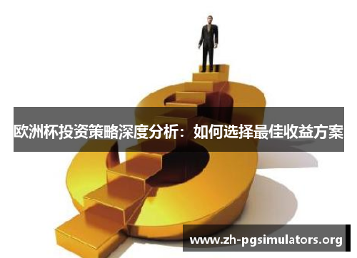 欧洲杯投资策略深度分析:如何选择最佳收益方案 欧洲杯投资策略深度分析:如何选择最佳收益方案