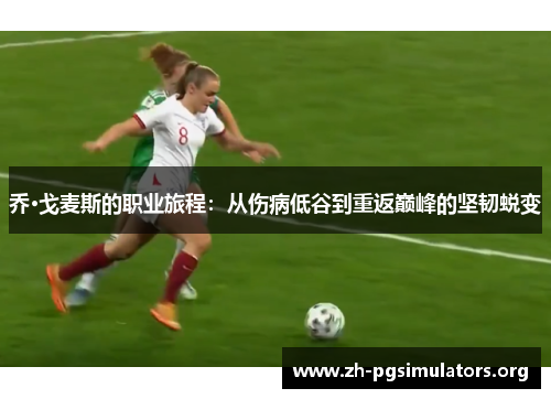 乔·戈麦斯的职业旅程:从伤病低谷到重返巅峰的坚韧蜕变 乔·戈麦斯的职业旅程:从伤病低谷到重返巅峰的坚韧蜕变