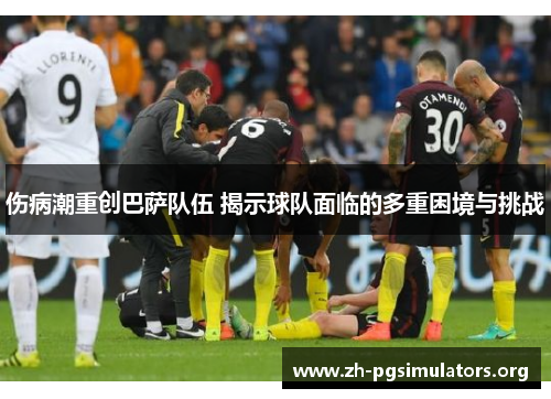伤病潮重创巴萨队伍 揭示球队面临的多重困境与挑战 伤病潮重创巴萨队伍 揭示球队面临的多重困境与挑战
