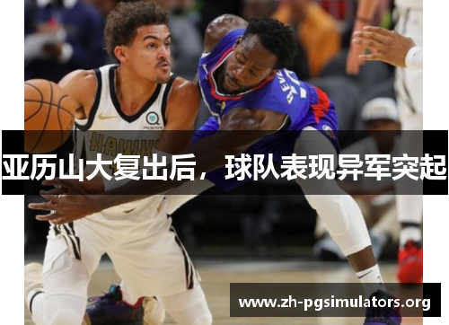 亚历山大复出后,球队表现异军突起 亚历山大复出后,球队表现异军突起