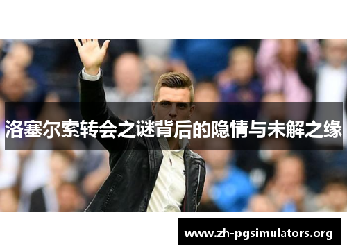 洛塞尔索转会之谜背后的隐情与未解之缘 洛塞尔索转会之谜背后的隐情与未解之缘