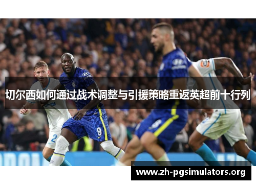 切尔西如何通过战术调整与引援策略重返英超前十行列 切尔西如何通过战术调整与引援策略重返英超前十行列