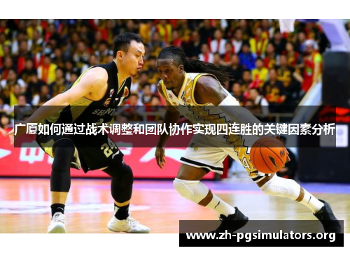 广厦如何通过战术调整和团队协作实现四连胜的关键因素分析 广厦如何通过战术调整和团队协作实现四连胜的关键因素分析