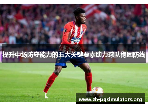 提升中场防守能力的五大关键要素助力球队稳固防线 提升中场防守能力的五大关键要素助力球队稳固防线