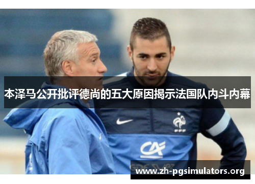 本泽马公开批评德尚的五大原因揭示法国队内斗内幕 本泽马公开批评德尚的五大原因揭示法国队内斗内幕