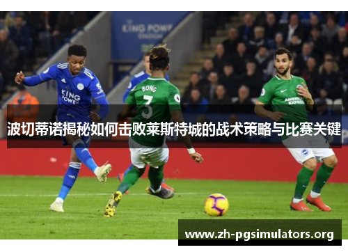 波切蒂诺揭秘如何击败莱斯特城的战术策略与比赛关键 波切蒂诺揭秘如何击败莱斯特城的战术策略与比赛关键