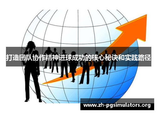 打造团队协作精神进球成功的核心秘诀和实践路径 打造团队协作精神进球成功的核心秘诀和实践路径