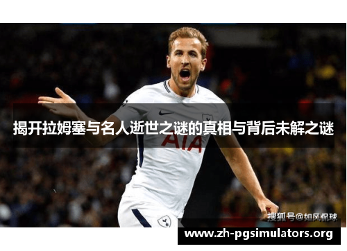 揭开拉姆塞与名人逝世之谜的真相与背后未解之谜 揭开拉姆塞与名人逝世之谜的真相与背后未解之谜