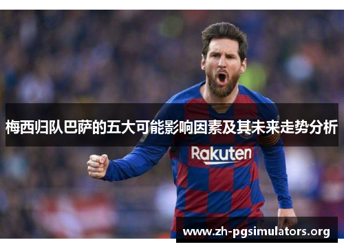 梅西归队巴萨的五大可能影响因素及其未来走势分析