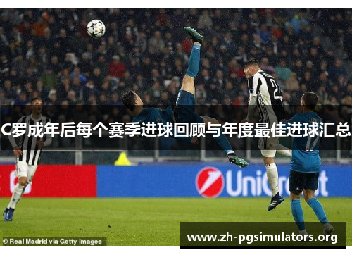 C罗成年后每个赛季进球回顾与年度最佳进球汇总 C罗成年后每个赛季进球回顾与年度最佳进球汇总