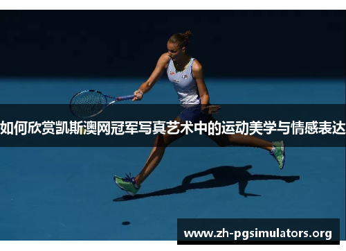 如何欣赏凯斯澳网冠军写真艺术中的运动美学与情感表达 如何欣赏凯斯澳网冠军写真艺术中的运动美学与情感表达