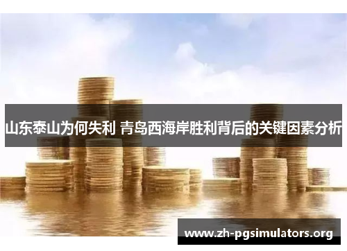 山东泰山为何失利 青岛西海岸胜利背后的关键因素分析 山东泰山为何失利 青岛西海岸胜利背后的关键因素分析