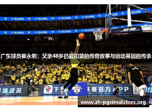 广东球员崔永熙:父亲48岁仍能扣篮的传奇故事与运动基因的传承 广东球员崔永熙:父亲48岁仍能扣篮的传奇故事与运动基因的传承
