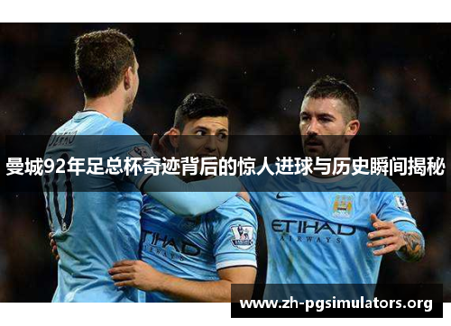 曼城92年足总杯奇迹背后的惊人进球与历史瞬间揭秘 曼城92年足总杯奇迹背后的惊人进球与历史瞬间揭秘