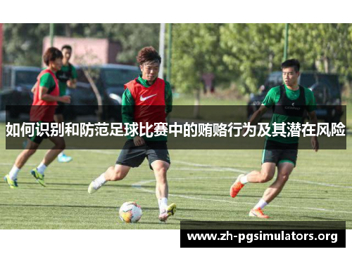 如何识别和防范足球比赛中的贿赂行为及其潜在风险 如何识别和防范足球比赛中的贿赂行为及其潜在风险