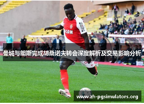 曼城与朗斯完成胡桑诺夫转会深度解析及交易影响分析 曼城与朗斯完成胡桑诺夫转会深度解析及交易影响分析