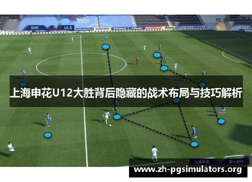 上海申花U12大胜背后隐藏的战术布局与技巧解析 上海申花U12大胜背后隐藏的战术布局与技巧解析