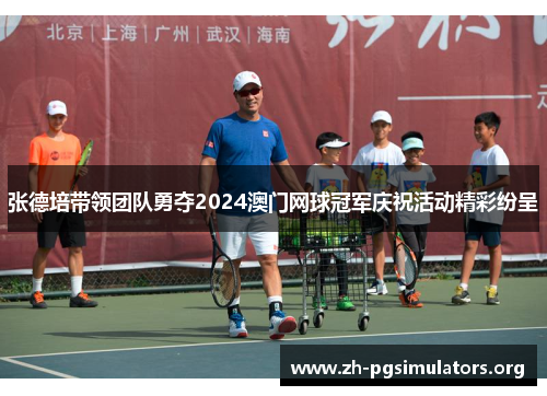 张德培带领团队勇夺2024澳门网球冠军庆祝活动精彩纷呈 张德培带领团队勇夺2024澳门网球冠军庆祝活动精彩纷呈