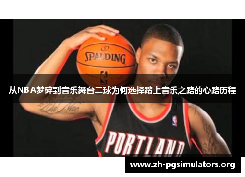 从NBA梦碎到音乐舞台二球为何选择踏上音乐之路的心路历程 从NBA梦碎到音乐舞台二球为何选择踏上音乐之路的心路历程