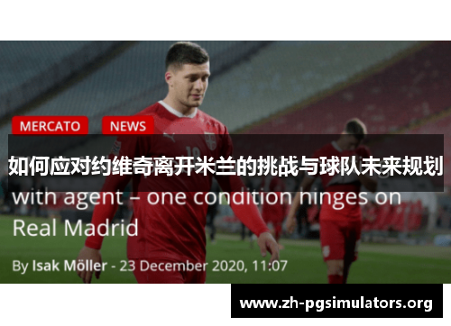 如何应对约维奇离开米兰的挑战与球队未来规划 如何应对约维奇离开米兰的挑战与球队未来规划