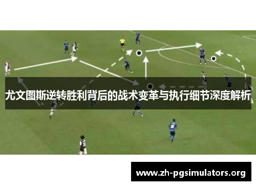 尤文图斯逆转胜利背后的战术变革与执行细节深度解析 尤文图斯逆转胜利背后的战术变革与执行细节深度解析