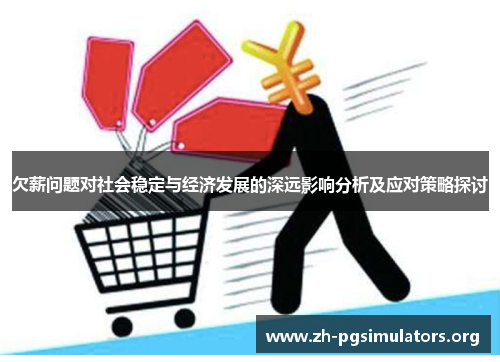 欠薪问题对社会稳定与经济发展的深远影响分析及应对策略探讨 欠薪问题对社会稳定与经济发展的深远影响分析及应对策略探讨