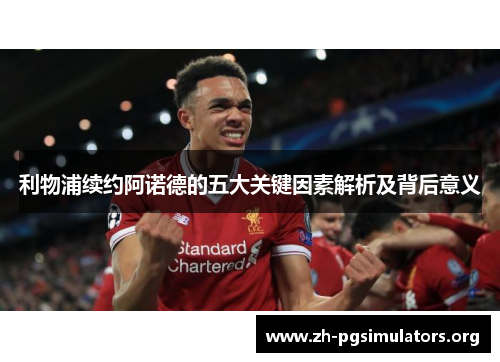 利物浦续约阿诺德的五大关键因素解析及背后意义 利物浦续约阿诺德的五大关键因素解析及背后意义