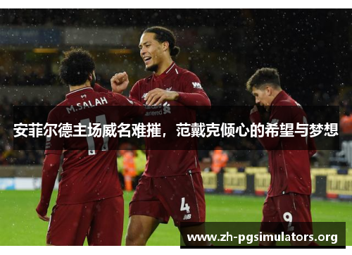 安菲尔德主场威名难摧,范戴克倾心的希望与梦想 安菲尔德主场威名难摧,范戴克倾心的希望与梦想