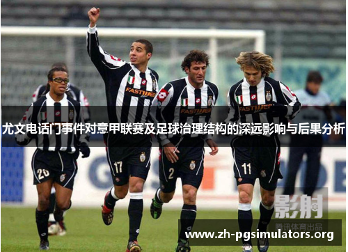 尤文电话门事件对意甲联赛及足球治理结构的深远影响与后果分析 尤文电话门事件对意甲联赛及足球治理结构的深远影响与后果分析