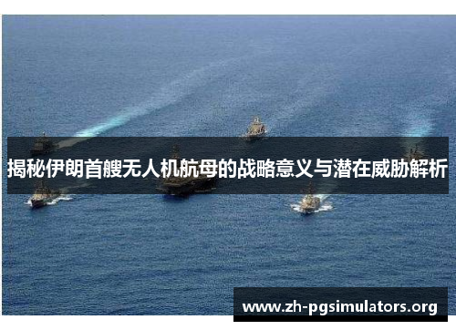 揭秘伊朗首艘无人机航母的战略意义与潜在威胁解析 揭秘伊朗首艘无人机航母的战略意义与潜在威胁解析
