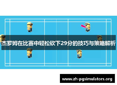 杰罗姆在比赛中轻松砍下29分的技巧与策略解析 杰罗姆在比赛中轻松砍下29分的技巧与策略解析