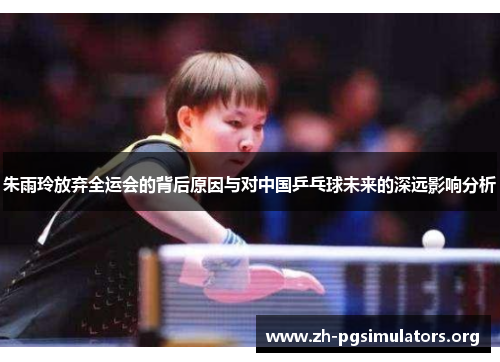 朱雨玲放弃全运会的背后原因与对中国乒乓球未来的深远影响分析 朱雨玲放弃全运会的背后原因与对中国乒乓球未来的深远影响分析