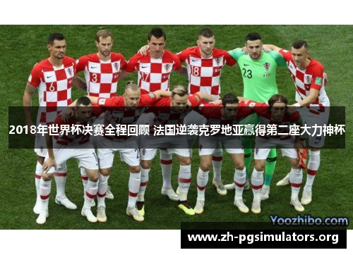 2018年世界杯决赛全程回顾 法国逆袭克罗地亚赢得第二座大力神杯 2018年世界杯决赛全程回顾 法国逆袭克罗地亚赢得第二座大力神杯